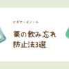 薬の飲み忘れ防止策3選｜スマホ・ピルケース・紙でできる簡単対策とNG例