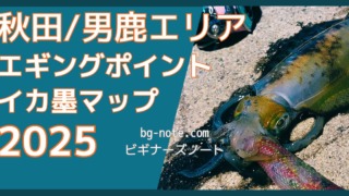 秋田・男鹿エリア エギングポイント イカ墨マップ 2025 bg-note.com ビギナーズノート