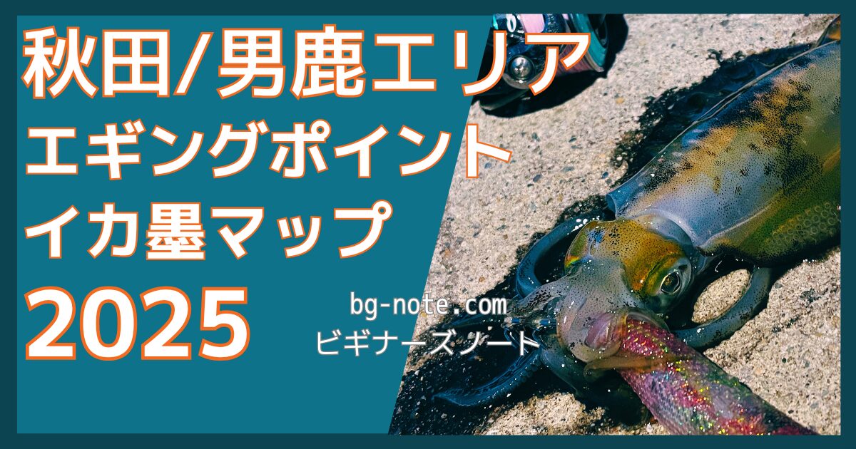 秋田・男鹿エリア エギングポイント イカ墨マップ 2025 bg-note.com ビギナーズノート