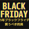 【2025ブラックフライデー】釣り人は何を買うべきか?オフシーズンにお得に手に入る釣