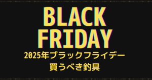 BLACK FRIDAY ブラックフライデーで買うべき釣具