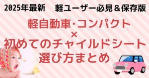 2025年最新 軽ユーザー必見&保存版!軽自動車・コンパクトカー×初めてのチャイルドシート選び方まとめ