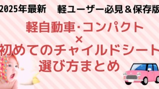 2025年最新 軽ユーザー必見＆保存版！軽自動車・コンパクトカー×初めてのチャイルドシート選び方まとめ