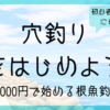 初心者におすすめ！穴釣りをはじめよう｜予算5,000円で始める根魚釣り入門